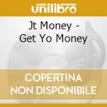 Jt Money - Get Yo Money cd musicale di Jt Money