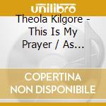 Theola Kilgore - This Is My Prayer / As Long As You Need Me cd musicale di Theola Kilgore
