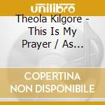 Theola Kilgore - This Is My Prayer / As Long As You Need Me cd