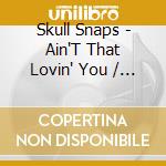 Skull Snaps - Ain'T That Lovin' You / Al'S Razor Blade cd