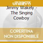 Jimmy Wakely - The Singing Cowboy cd musicale di Jimmy Wakely