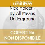 Nick Holder - By All Means Underground cd musicale di Nick Holder