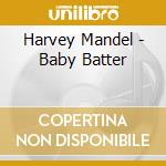 Harvey Mandel - Baby Batter cd musicale di Harvey Mandel