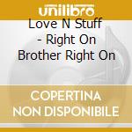 Love N Stuff - Right On Brother Right On cd musicale di Love N Stuff