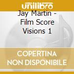 Jay Martin - Film Score Visions 1 cd musicale di Jay Martin