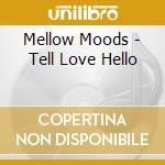 Mellow Moods - Tell Love Hello cd musicale di Mellow Moods