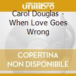 Carol Douglas - When Love Goes Wrong cd musicale di Carol Douglas
