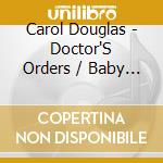 Carol Douglas - Doctor'S Orders / Baby Don'T Let This Good Love Di cd musicale di Carol Douglas