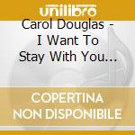 Carol Douglas - I Want To Stay With You / We'Re Gonna Make It cd musicale di Carol Douglas