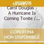 Carol Douglas - A Hurricane Is Coming Tonite / I Fell In Love With cd musicale di Carol Douglas