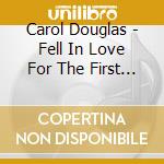 Carol Douglas - Fell In Love For The First Time Today / Burnin cd musicale di Carol Douglas