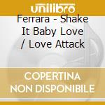 Ferrara - Shake It Baby Love / Love Attack cd musicale di Ferrara