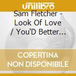 Sam Fletcher - Look Of Love / You'D Better Come Home cd musicale di Sam Fletcher