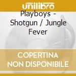 Playboys - Shotgun / Jungle Fever cd