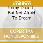 Jimmy Druiett - But Not Afraid To Dream cd