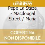Pepe La Staza - Macdougal Street / Maria cd musicale di Pepe La Staza