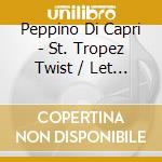 Peppino Di Capri - St. Tropez Twist / Let Me Cry cd musicale di Peppino Di Capri