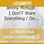 Jimmy Mchugh - I Don'T Want Everything / Do The Kangaroo cd musicale di Jimmy Mchugh
