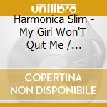 Harmonica Slim - My Girl Won'T Quit Me / You Better Believe It cd musicale di Harmonica Slim