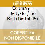 Carthays - Betty-Jo / So Bad (Digital 45) cd musicale di Carthays