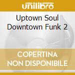 Uptown Soul Downtown Funk 2 cd