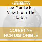 Lee Murdock - View From The Harbor cd musicale di Lee Murdock