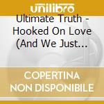 Ultimate Truth - Hooked On Love (And We Just Don'T Know How Deep) cd