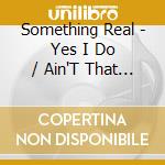 Something Real - Yes I Do / Ain'T That Cold cd musicale di Something Real