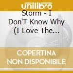 Storm - I Don'T Know Why (I Love The Way I Do) / She Comes cd musicale di Storm