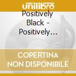 Positively Black - Positively Black cd musicale di Positively Black
