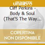Cliff Perkins - Body & Soul (That'S The Way It'S Got To Be) cd
