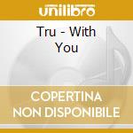 Tru - With You cd musicale di Tru