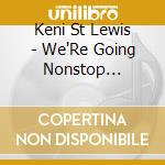 Keni St Lewis - We'Re Going Nonstop (Tonight) cd musicale di Keni St Lewis