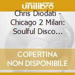 Chris Diodati - Chicago 2 Milan: Soulful Disco House & Acid cd