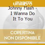 Johnny Flash - I Wanna Do It To You cd