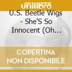 U.S. Beetle Wigs - She'S So Innocent (Oh Yeah) / Finger Poppin Girl cd musicale di U.S. Beetle Wigs