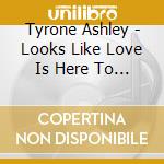Tyrone Ashley - Looks Like Love Is Here To Stay cd musicale di Tyrone Ashley