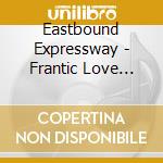 Eastbound Expressway - Frantic Love (Theme From Ear-Say) cd musicale di Eastbound Expressway