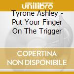 Tyrone Ashley - Put Your Finger On The Trigger cd