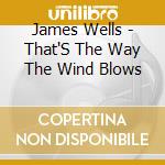 James Wells - That'S The Way The Wind Blows cd musicale di James Wells
