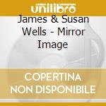 James & Susan Wells - Mirror Image cd musicale di James & Susan Wells
