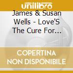 James & Susan Wells - Love'S The Cure For Me cd musicale di James & Susan Wells