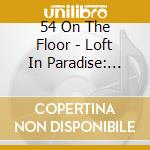 54 On The Floor - Loft In Paradise: 70'S Disco Treats & Other Tasty cd musicale di 54 On The Floor