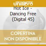 Hot Ice - Dancing Free (Digital 45) cd musicale di Hot Ice