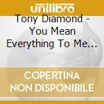 Tony Diamond - You Mean Everything To Me / I Don'T Want To Lose cd musicale