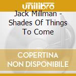 Jack Millman - Shades Of Things To Come cd