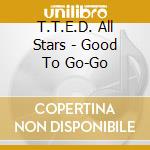T.T.E.D. All Stars - Good To Go-Go cd musicale