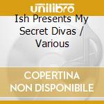 Ish Presents My Secret Divas / Various cd