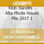 Klub Bandits - Alta Moda House Mix 2017 1 cd musicale
