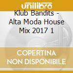 Klub Bandits - Alta Moda House Mix 2017 1 cd